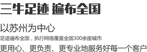 三牛足跡遍布全國，以蘇州為中心，足跡遍布全國，執行網絡覆蓋全國300余座城市，更用心、更負責、更專業地服務好每一個客戶